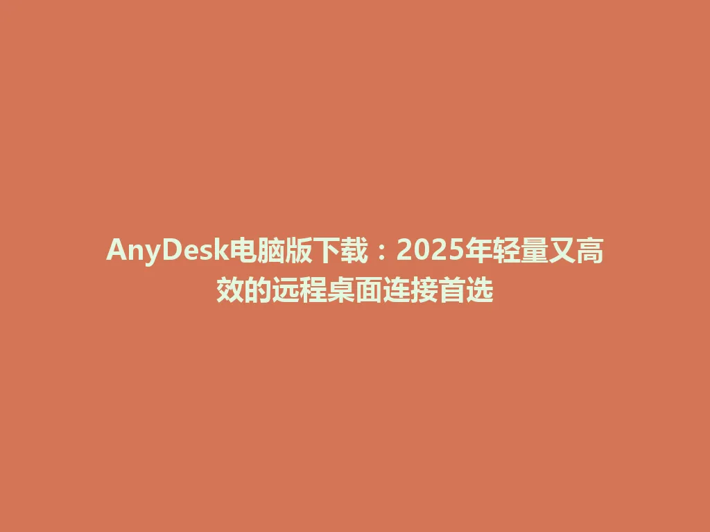 AnyDesk电脑版下载：2025年轻量又高效的远程桌面连接首选 一
