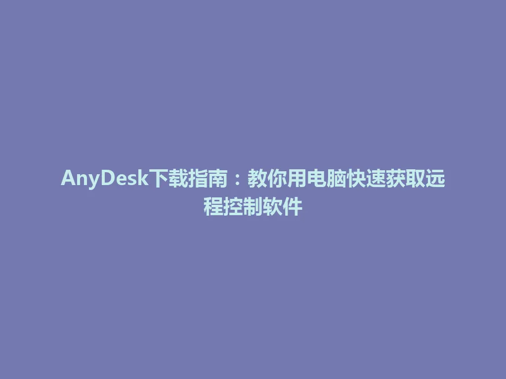 AnyDesk下载指南：教你用电脑快速获取远程控制软件 一